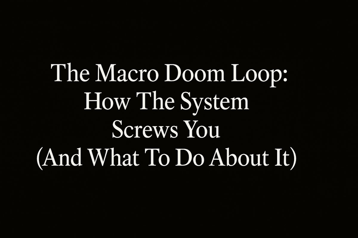 The Macro Doom Loop: How The System Screws You (And What To Do About It)