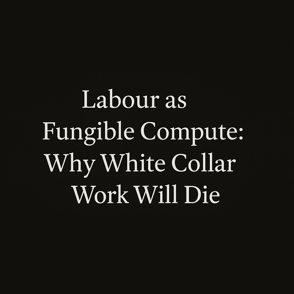 Labour as Fungible Compute: Why White Collar Work Will Die