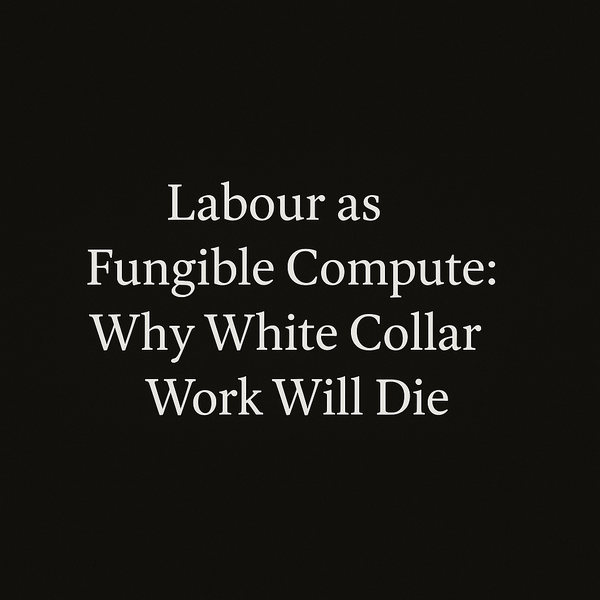 Labour as Fungible Compute: Why White Collar Work Will Die