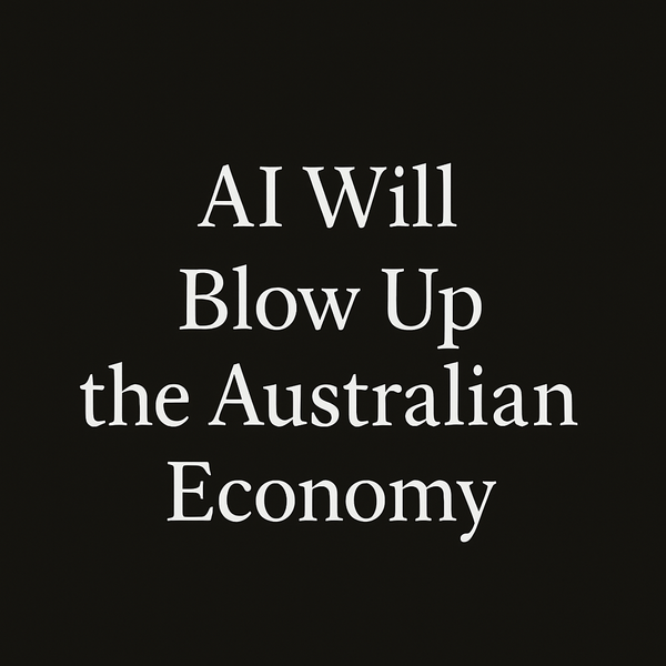 AI Will Blow Up the Australian Economy (And Nothing Can Stop It)