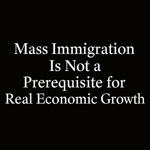Mass Immigration is Not a Prerequisite for Real Economic Growth