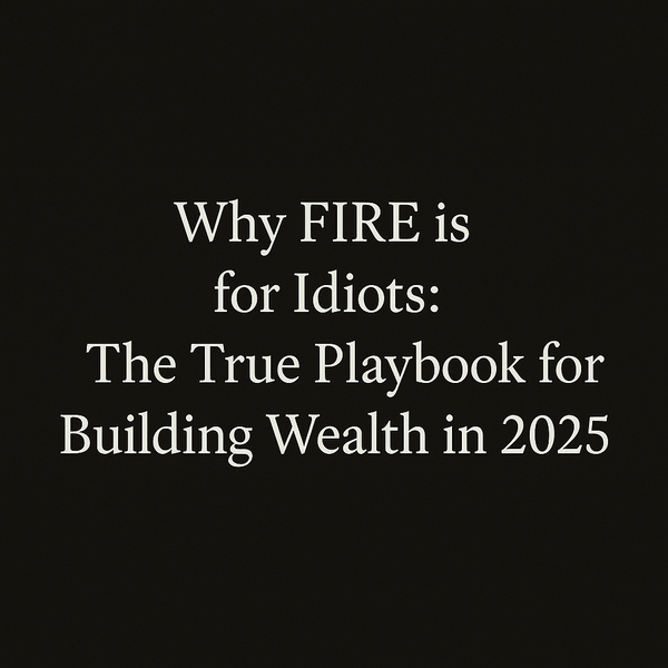 Why FIRE is for Idiots: The True Playbook for Building Wealth in 2025